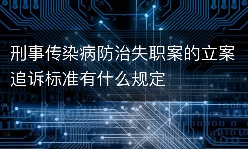 刑事传染病防治失职案的立案追诉标准有什么规定