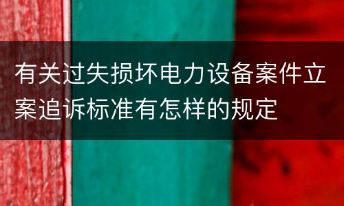 有关过失损坏电力设备案件立案追诉标准有怎样的规定