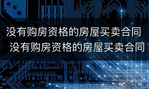 没有购房资格的房屋买卖合同 没有购房资格的房屋买卖合同怎么写