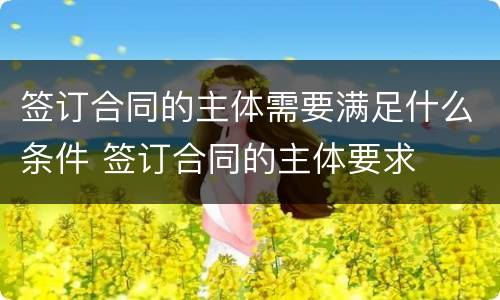 签订合同的主体需要满足什么条件 签订合同的主体要求