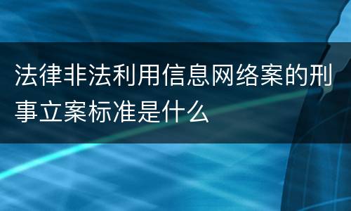 法律非法利用信息网络案的刑事立案标准是什么