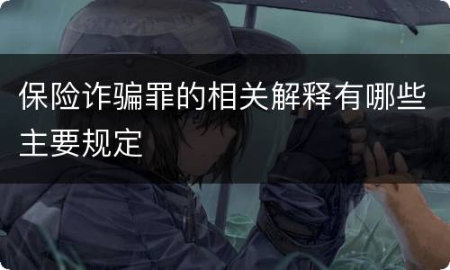 保险诈骗罪的相关解释有哪些主要规定