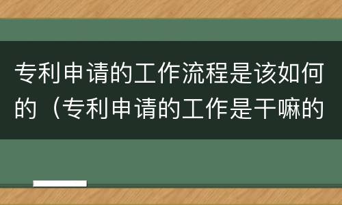 专利申请的工作流程是该如何的（专利申请的工作是干嘛的）