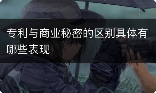 专利与商业秘密的区别具体有哪些表现