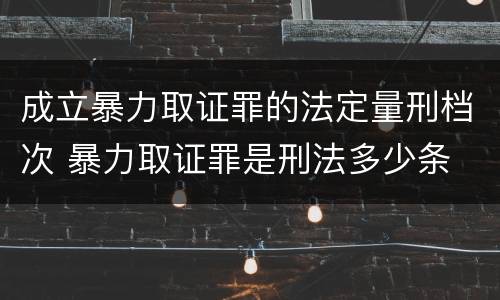 成立暴力取证罪的法定量刑档次 暴力取证罪是刑法多少条