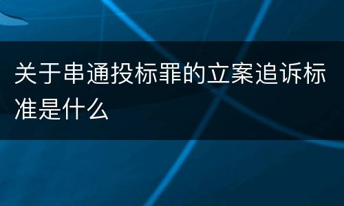 关于串通投标罪的立案追诉标准是什么