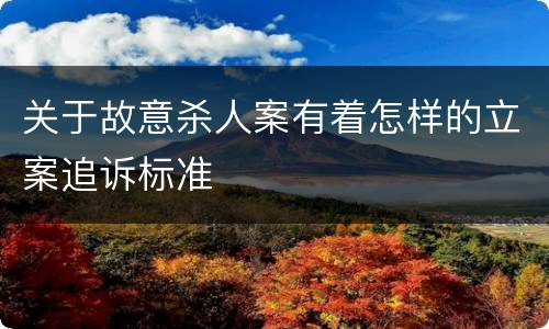 关于故意杀人案有着怎样的立案追诉标准