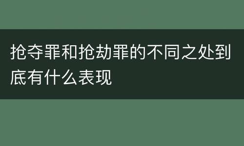 抢夺罪和抢劫罪的不同之处到底有什么表现
