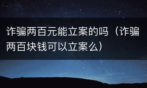 诈骗两百元能立案的吗（诈骗两百块钱可以立案么）