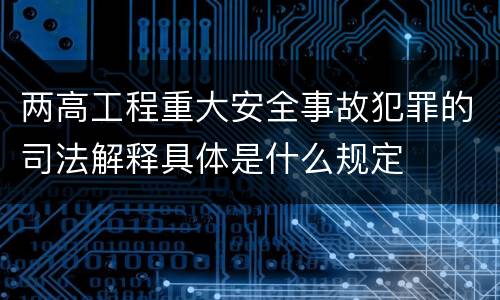 两高工程重大安全事故犯罪的司法解释具体是什么规定