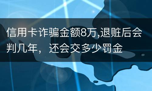 信用卡诈骗金额8万,退赃后会判几年，还会交多少罚金