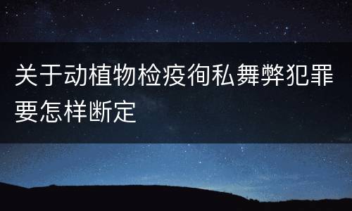 关于动植物检疫徇私舞弊犯罪要怎样断定