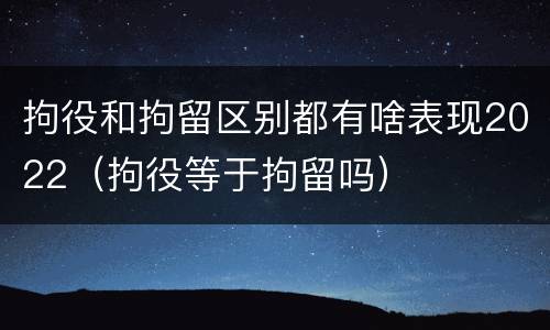 拘役和拘留区别都有啥表现2022（拘役等于拘留吗）