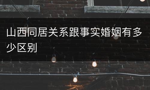 山西同居关系跟事实婚姻有多少区别