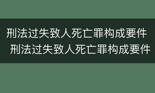 刑法过失致人死亡罪构成要件 刑法过失致人死亡罪构成要件包括