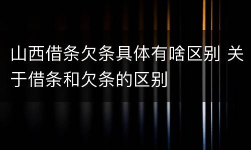 山西借条欠条具体有啥区别 关于借条和欠条的区别