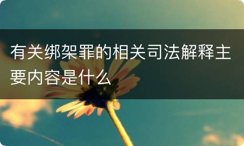 有关绑架罪的相关司法解释主要内容是什么