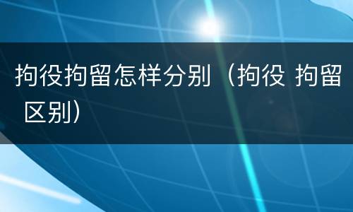 拘役拘留怎样分别（拘役 拘留 区别）