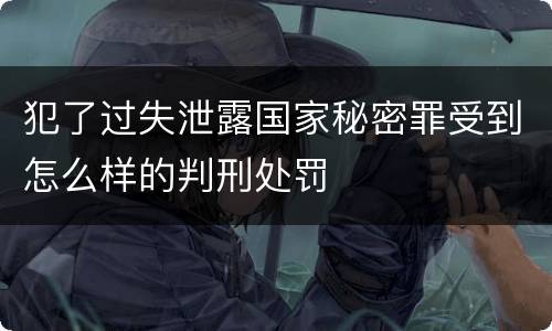 犯了过失泄露国家秘密罪受到怎么样的判刑处罚