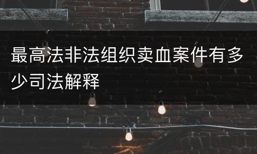 最高法非法组织卖血案件有多少司法解释