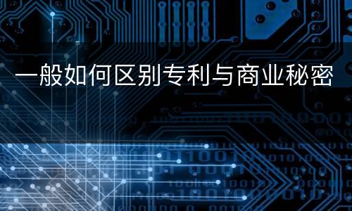 一般如何区别专利与商业秘密