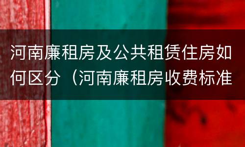 河南廉租房及公共租赁住房如何区分（河南廉租房收费标准）