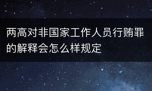 两高对非国家工作人员行贿罪的解释会怎么样规定