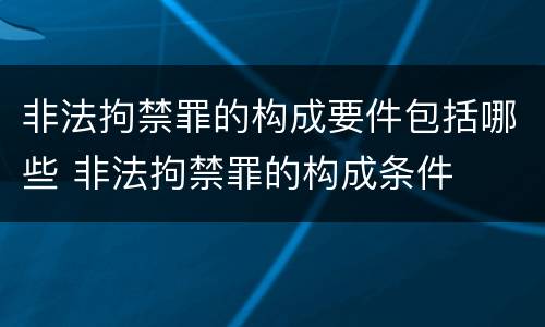 非法拘禁罪的构成要件包括哪些 非法拘禁罪的构成条件