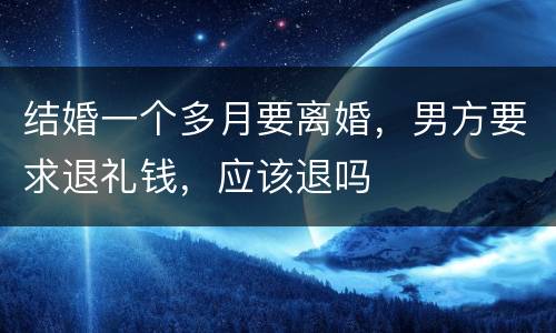 结婚一个多月要离婚，男方要求退礼钱，应该退吗