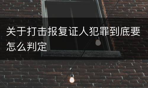 关于打击报复证人犯罪到底要怎么判定