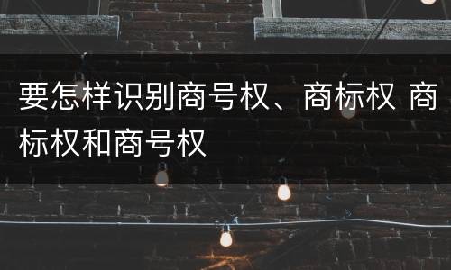 要怎样识别商号权、商标权 商标权和商号权