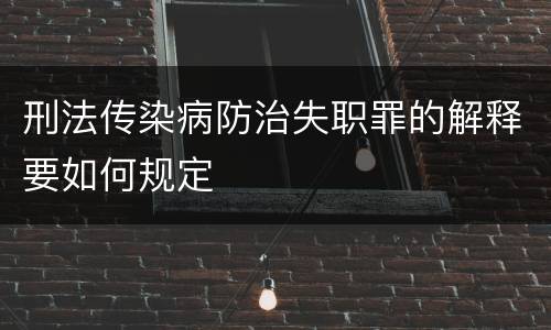刑法传染病防治失职罪的解释要如何规定