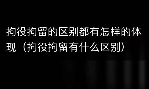 拘役拘留的区别都有怎样的体现（拘役拘留有什么区别）