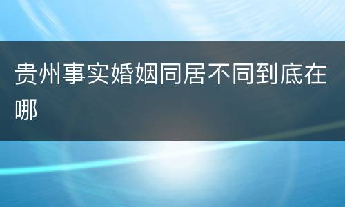 贵州事实婚姻同居不同到底在哪