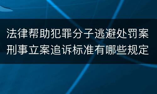 法律帮助犯罪分子逃避处罚案刑事立案追诉标准有哪些规定