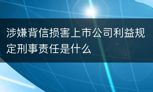 涉嫌背信损害上市公司利益规定刑事责任是什么