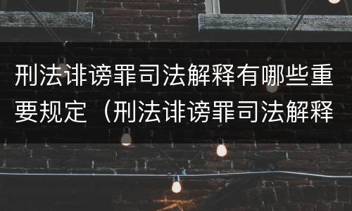 刑法诽谤罪司法解释有哪些重要规定（刑法诽谤罪司法解释有哪些重要规定和规定）