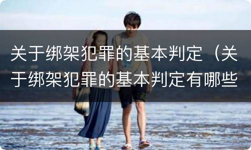 关于绑架犯罪的基本判定（关于绑架犯罪的基本判定有哪些）
