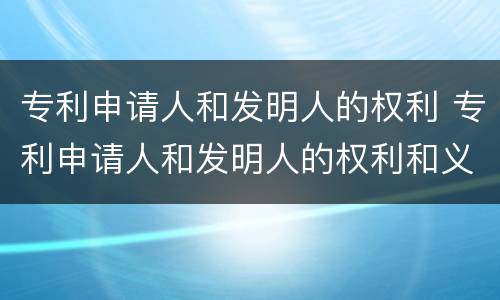专利申请人和发明人的权利 专利申请人和发明人的权利和义务