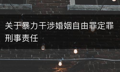 关于暴力干涉婚姻自由罪定罪刑事责任