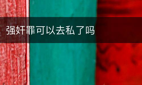 强奸罪可以去私了吗