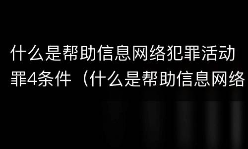 什么是帮助信息网络犯罪活动罪4条件（什么是帮助信息网络犯罪活动罪?）