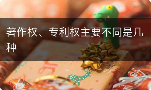 著作权、专利权主要不同是几种