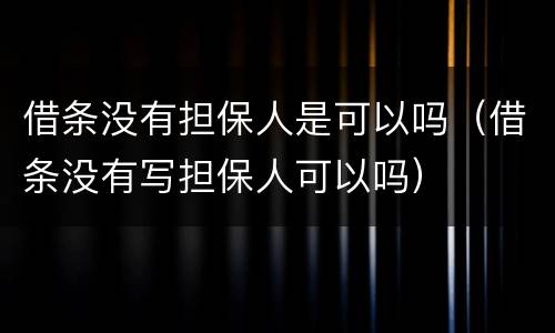 借条没有担保人是可以吗（借条没有写担保人可以吗）