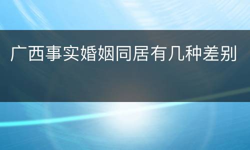 广西事实婚姻同居有几种差别