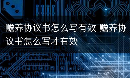 赡养协议书怎么写有效 赡养协议书怎么写才有效