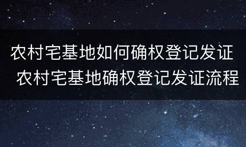 农村宅基地如何确权登记发证 农村宅基地确权登记发证流程