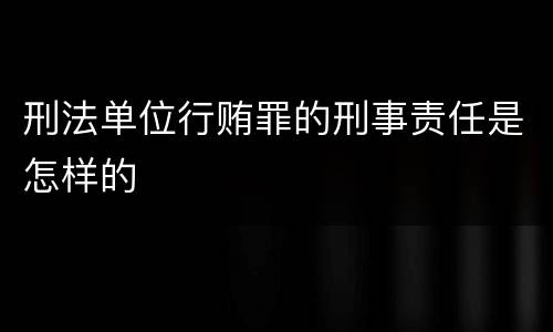 刑法单位行贿罪的刑事责任是怎样的