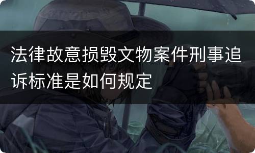 法律故意损毁文物案件刑事追诉标准是如何规定