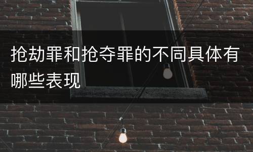 抢劫罪和抢夺罪的不同具体有哪些表现